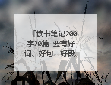 读书笔记200字20篇 要有好词、好句、好段、书名、主要内容、感想，好的加分