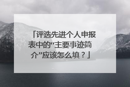 评选先进个人申报表中的“主要事迹简介”应该怎么填?