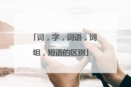 词，字，词语，词组，短语的区别