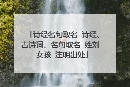 诗经名句取名 诗经、古诗词、名句取名 姓刘 女孩 注明出处