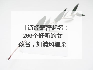 诗经楚辞起名：200个好听的女孩名，如清风温柔，似旋律悠扬