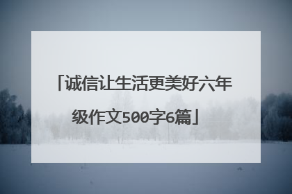 诚信让生活更美好六年级作文500字6篇