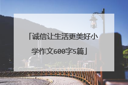 诚信让生活更美好小学作文600字5篇