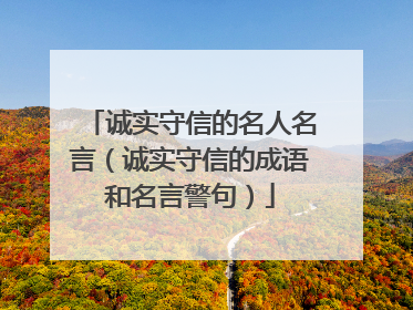 诚实守信的名人名言（诚实守信的成语和名言警句）