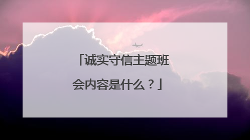 诚实守信主题班会内容是什么?