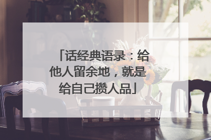 话经典语录：给他人留余地，就是给自己攒人品