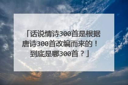 话说情诗300首是根据唐诗300首改编而来的！到底是哪300首？