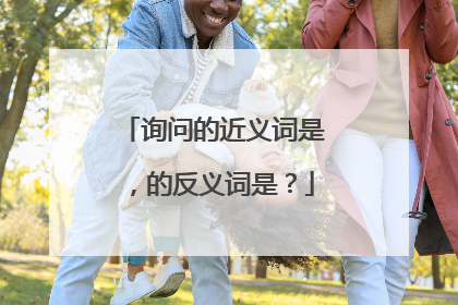 询问的近义词是,的反义词是?