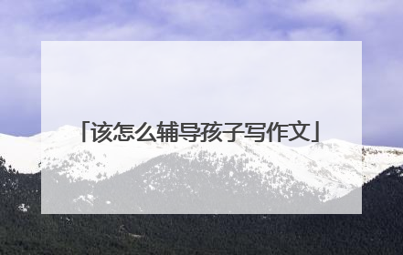该怎么辅导孩子写作文