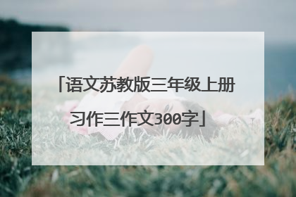 语文苏教版三年级上册习作三作文300字