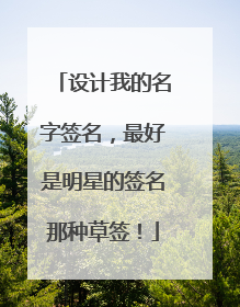 设计我的名字签名，最好是明星的签名那种草签！