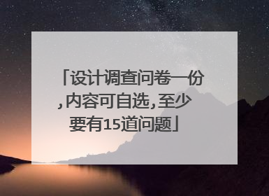 设计调查问卷一份,内容可自选,至少要有15道问题