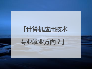 计算机应用技术专业就业方向？