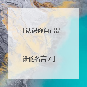认识你自己是谁的名言？