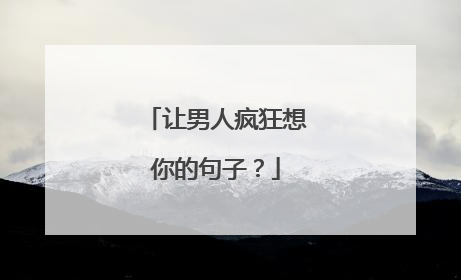 让男人疯狂想你的句子?