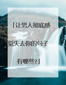 让男人彻底感觉失去你的句子有哪些?