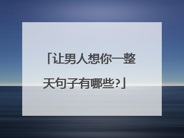 让男人想你一整天句子有哪些?