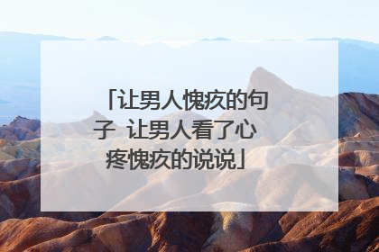 让男人愧疚的句子 让男人看了心疼愧疚的说说