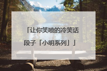 让你笑喷的冷笑话段子「小明系列」