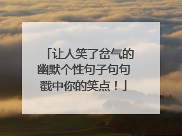让人笑了岔气的幽默个性句子句句戳中你的笑点！