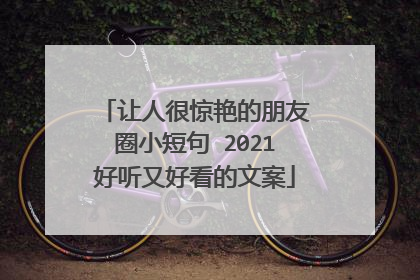 让人很惊艳的朋友圈小短句 2021好听又好看的文案