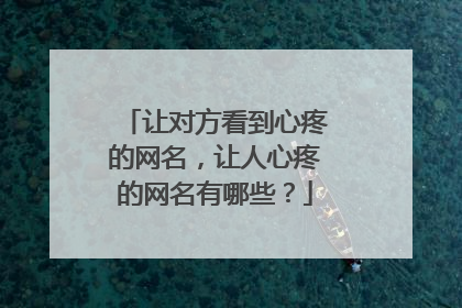 让对方看到心疼的网名，让人心疼的网名有哪些？