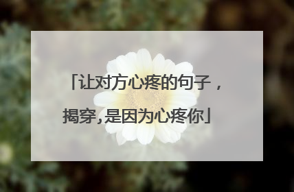 让对方心疼的句子，揭穿,是因为心疼你