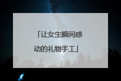 让女生瞬间感动的礼物手工