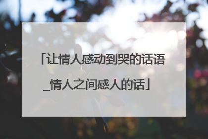 让情人感动到哭的话语_情人之间感人的话