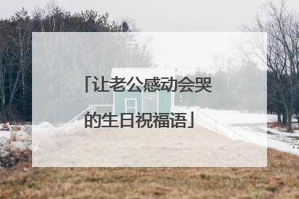 让老公感动会哭的生日祝福语