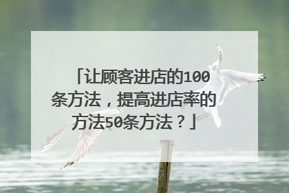 让顾客进店的100条方法，提高进店率的方法50条方法？