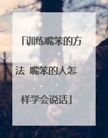训练嘴笨的方法 嘴笨的人怎样学会说话