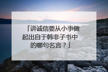 讲诚信要从小事做起出自于韩非子书中的哪句名言？