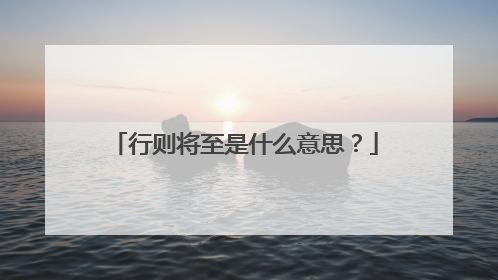 行则将至是什么意思？