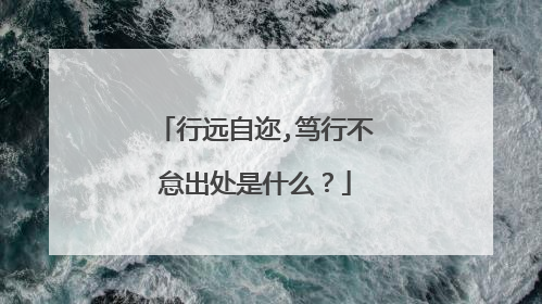 行远自迩,笃行不怠出处是什么？