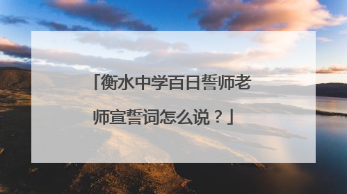 衡水中学百日誓师老师宣誓词怎么说？