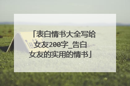 表白情书大全写给女友200字_告白女友的实用的情书