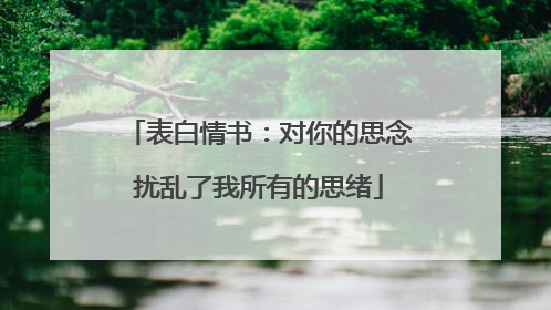 表白情书：对你的思念扰乱了我所有的思绪