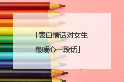 表白情话对女生最暖心一段话