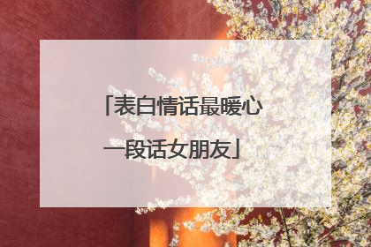 表白情话最暖心一段话女朋友