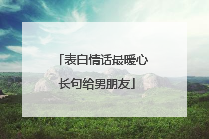 表白情话最暖心长句给男朋友