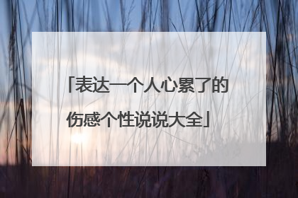 表达一个人心累了的伤感个性说说大全