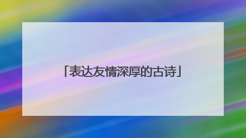 表达友情深厚的古诗
