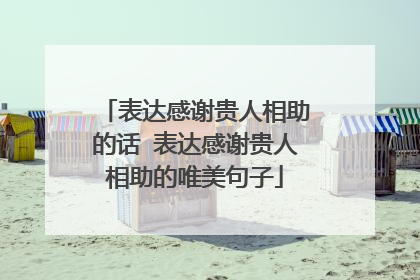 表达感谢贵人相助的话 表达感谢贵人相助的唯美句子