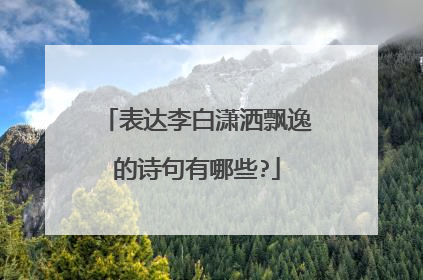 表达李白潇洒飘逸的诗句有哪些?