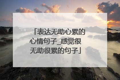 表达无助心累的心情句子_感觉很无助很累的句子