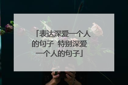 表達深愛一個人的句子 特別深愛一個人的句子