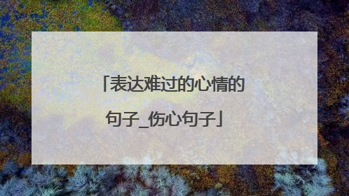 表达难过的心情的句子_伤心句子