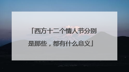 西方十二个情人节分别是那些，都有什么意义