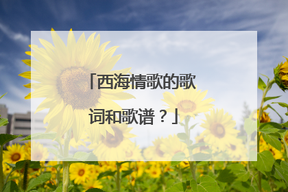 西海情歌的歌词和歌谱？